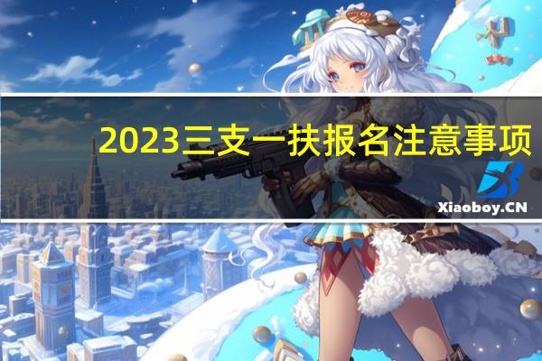 2023三支一扶报名注意事项