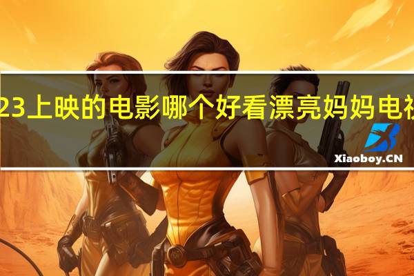 2023上映的电影哪个好看 漂亮妈妈电视剧2023