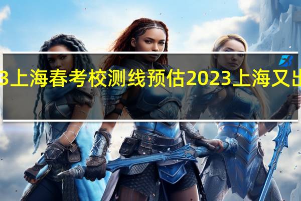 2023上海春考校测线预估 2023上海又出现疫情了