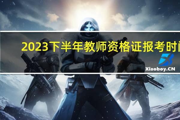 2023下半年教师资格证报考时间