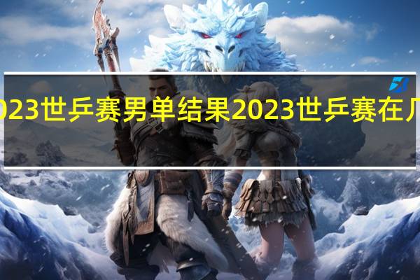 2023世乒赛男单结果 2023世乒赛在几月几号