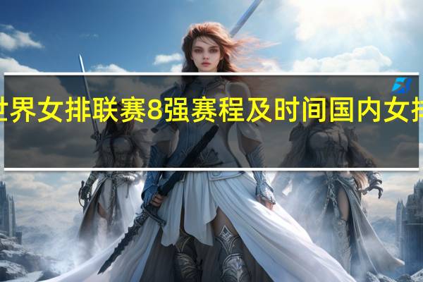 2023世界女排联赛8强赛程及时间 国内女排联赛赛程表