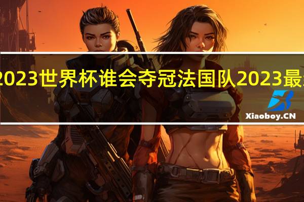 2023世界杯谁会夺冠 法国队2023最新阵容