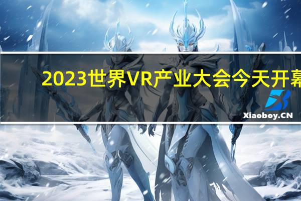 2023世界VR产业大会今天开幕