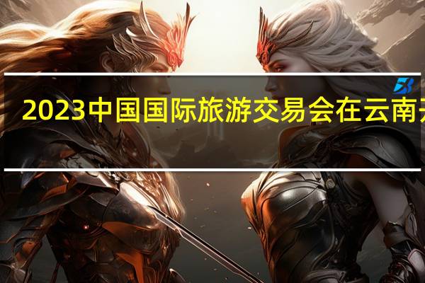 2023中国国际旅游交易会在云南开幕