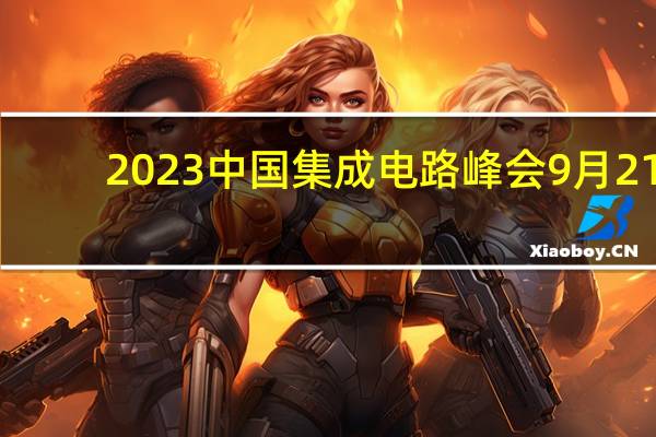 2023中国集成电路峰会9月21-22日在深圳召开