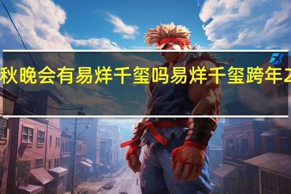 2023中秋晚会有易烊千玺吗 易烊千玺跨年2023在哪个台