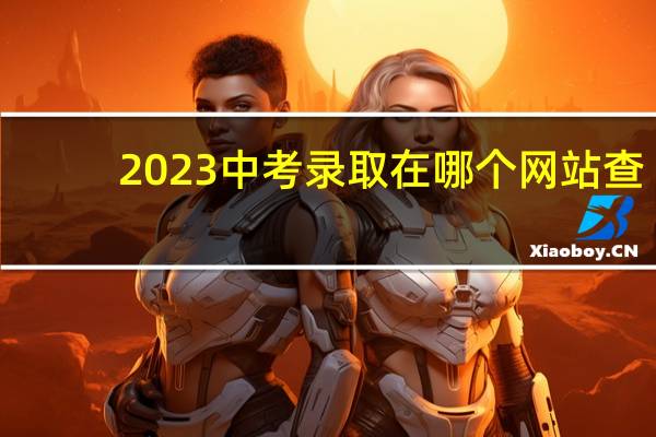 2023中考录取在哪个网站查