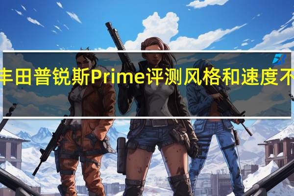 2023丰田普锐斯Prime评测风格和速度不再是次要的