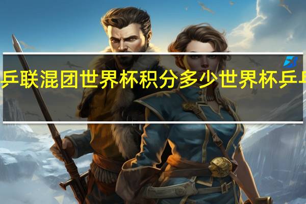 2023乒联混团世界杯积分多少 世界杯乒乓球赛2023
