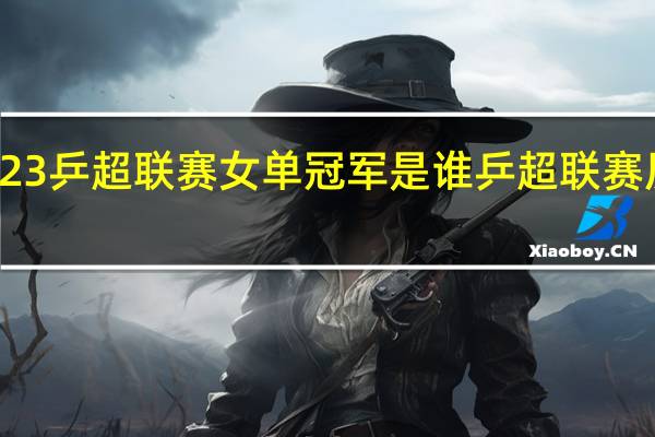 2023乒超联赛女单冠军是谁 乒超联赛历届冠军