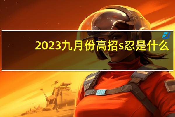 2023九月份高招s忍是什么
