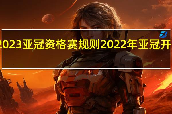 2023亚冠资格赛规则 2022年亚冠开赛时间