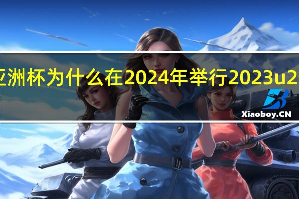 2023亚洲杯为什么在2024年举行 2023u20男足亚洲杯