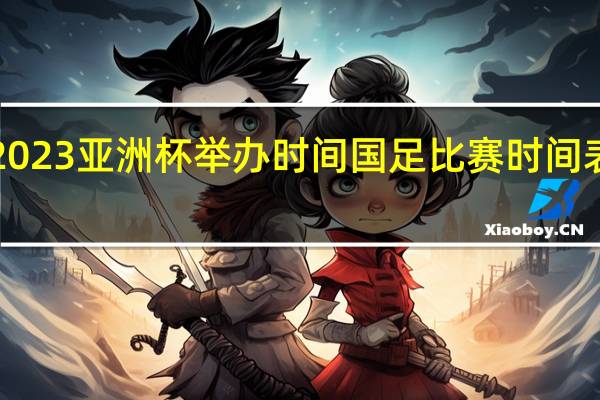 2023亚洲杯举办时间 国足比赛时间表2020