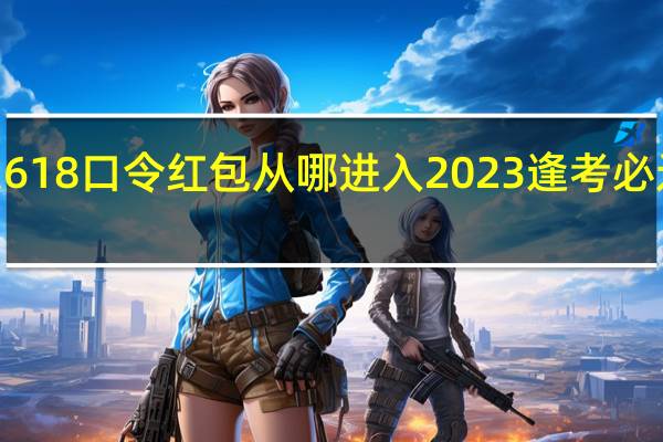 2023京东618口令红包从哪进入 2023逢考必过的红包怎么发
