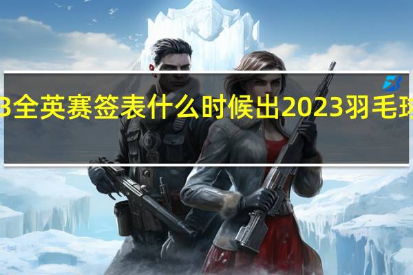 2023全英赛签表什么时候出 2023羽毛球比赛赛程