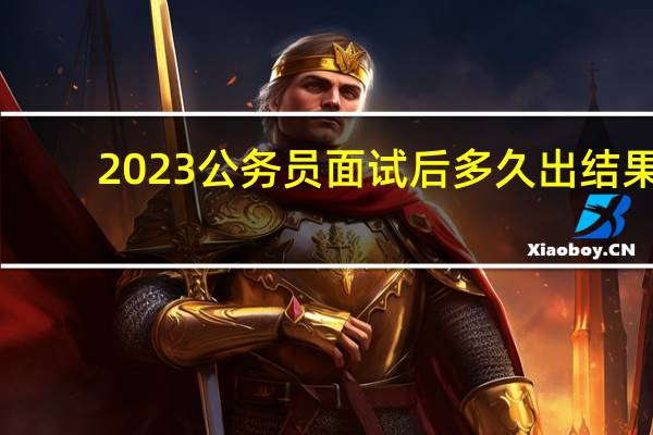 2023公务员面试后多久出结果