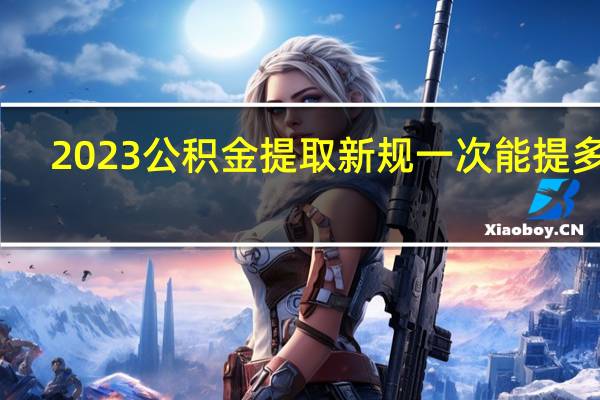 2023公积金提取新规一次能提多少