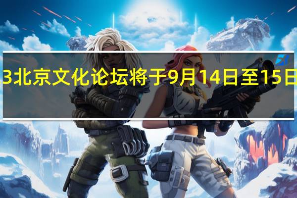 2023北京文化论坛将于9月14日至15日在京举办