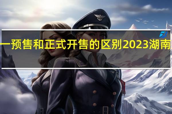 2023双十一预售和正式开售的区别 2023湖南卫视双十一晚会