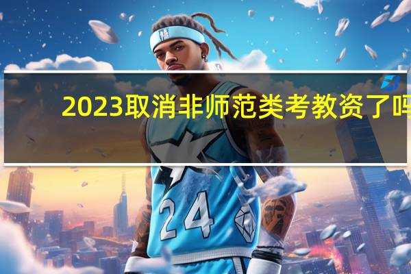 2023取消非师范类考教资了吗