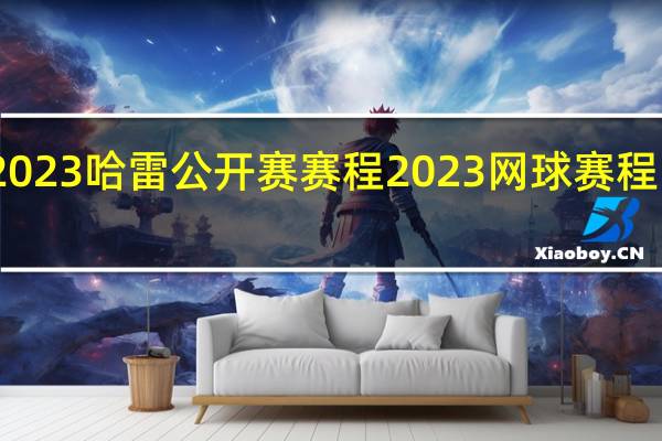 2023哈雷公开赛赛程 2023网球赛程时间表