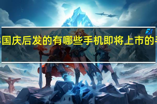 2023国庆后发的有哪些手机 即将上市的手机有哪些