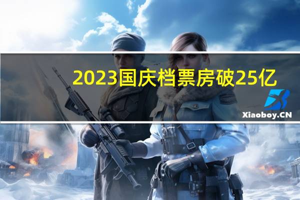 2023国庆档票房破25亿