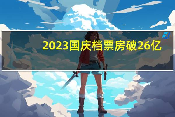 2023国庆档票房破26亿