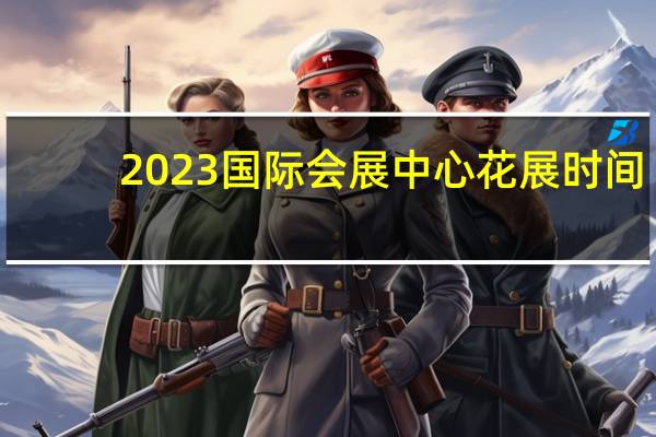 2023国际会展中心花展时间