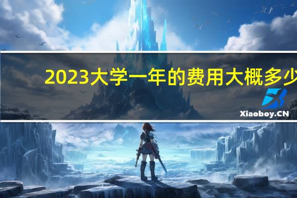2023大学一年的费用大概多少