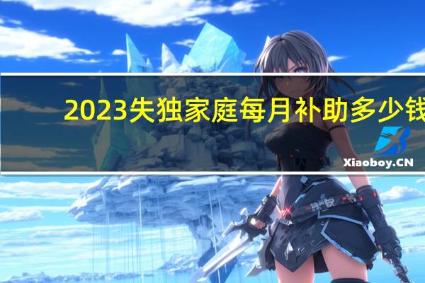 2023失独家庭每月补助多少钱