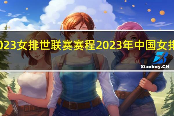 2023女排世联赛赛程 2023年中国女排赛程表