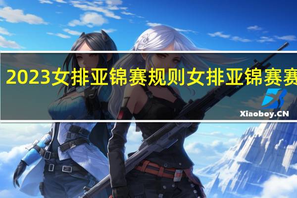 2023女排亚锦赛规则 女排亚锦赛赛程表
