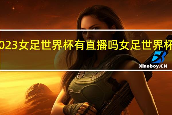 2023女足世界杯有直播吗 女足世界杯美国队