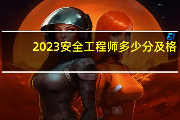 2023安全工程师多少分及格