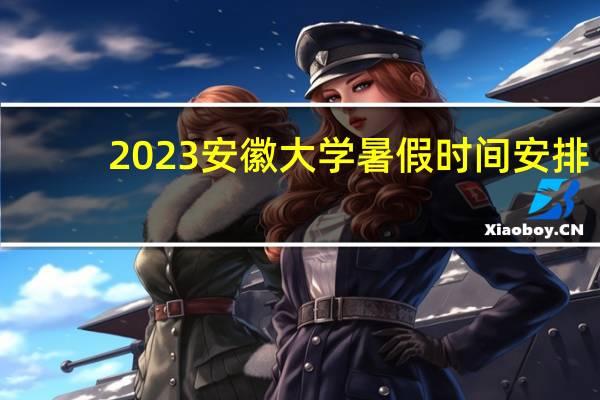 2023安徽大学暑假时间安排