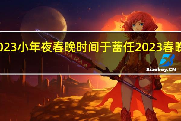 2023小年夜春晚时间 于蕾任2023春晚总导演