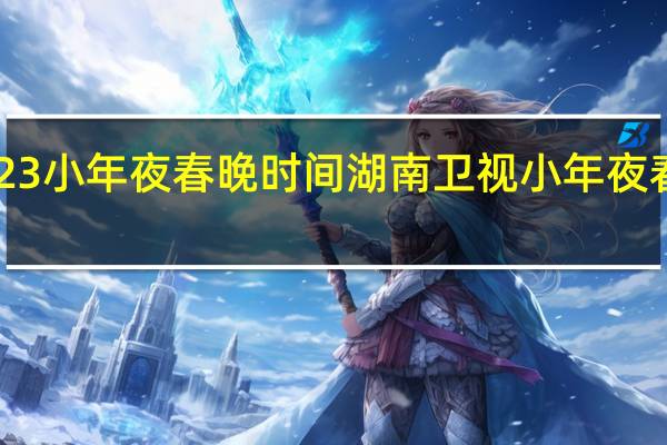 2023小年夜春晚时间 湖南卫视小年夜春晚2023