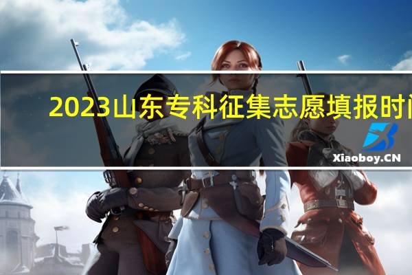 2023山东专科征集志愿填报时间