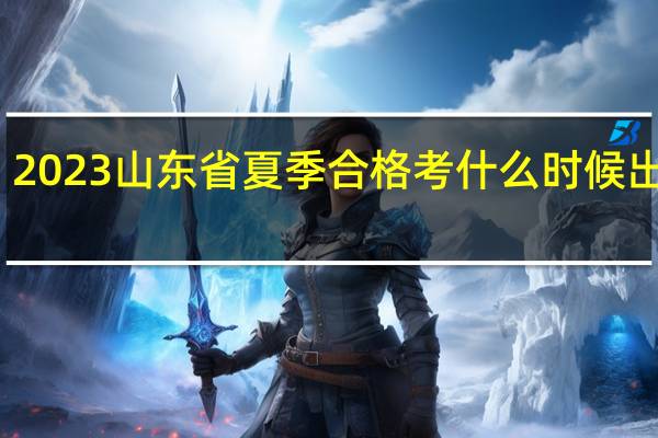 2023山东省夏季合格考什么时候出成绩