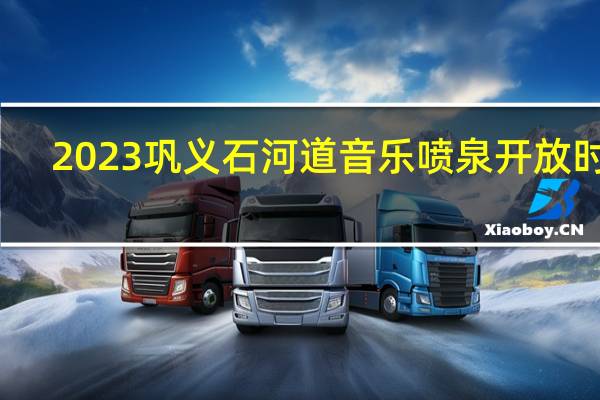 2023巩义石河道音乐喷泉开放时间