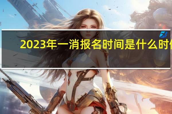 2023年一消报名时间是什么时候