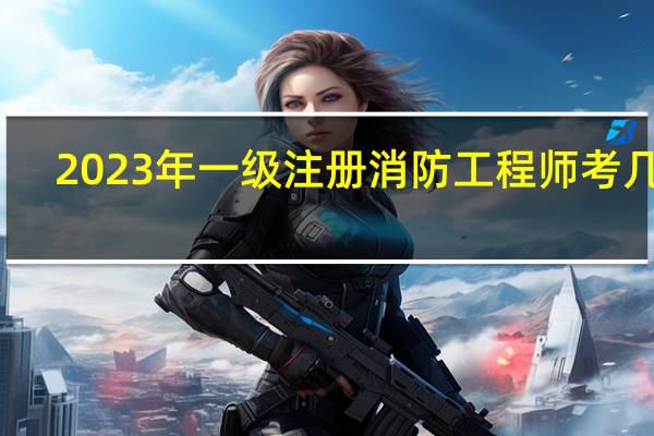 2023年一级注册消防工程师考几科