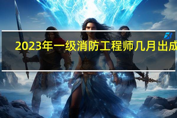 2023年一级消防工程师几月出成绩