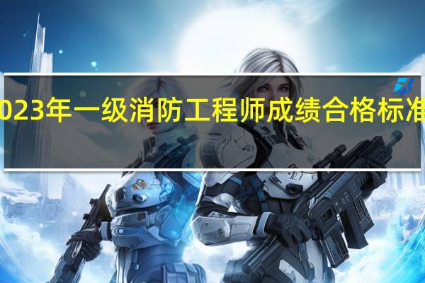 2023年一级消防工程师成绩合格标准是什么