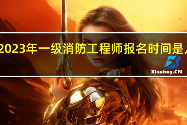 2023年一级消防工程师报名时间是几月份