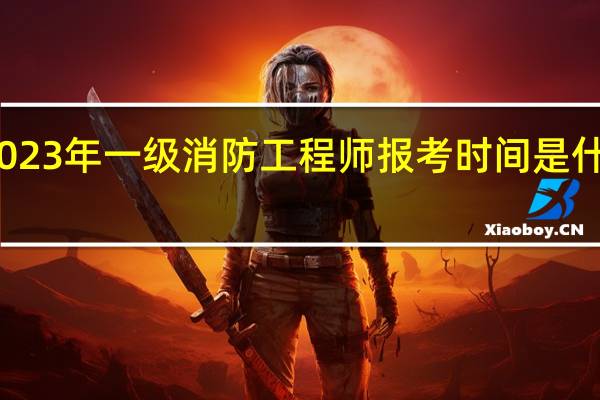2023年一级消防工程师报考时间是什么时候