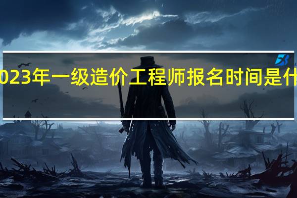 2023年一级造价工程师报名时间是什么时候